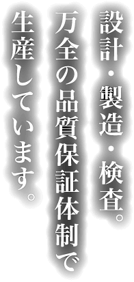 設計・製造・検査。万全の品質保証体制で生産しています。