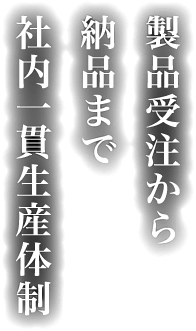 製品受注から納品まで社内一貫生産体制